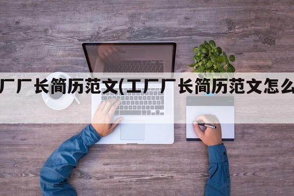 工厂厂长简历范文(工厂厂长简历范文怎么写)
