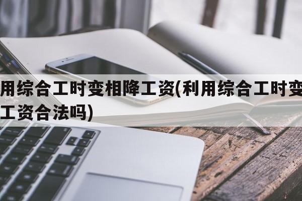 利用综合工时变相降工资(利用综合工时变相降工资合法吗)